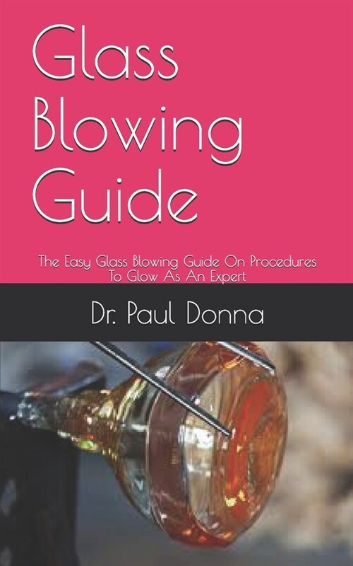 Glass Blowing Guide: The Easy Glass Blowing Guide On Procedures To Glow As An Expert (Paperback)