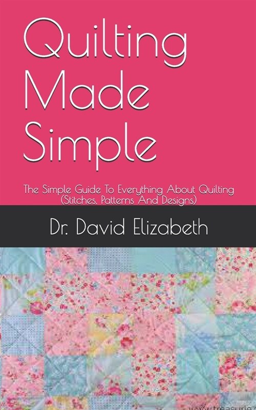 Quilting Made Simple: The Simple Guide To Everything About Quilting (Stitches, Patterns And Designs) (Paperback)