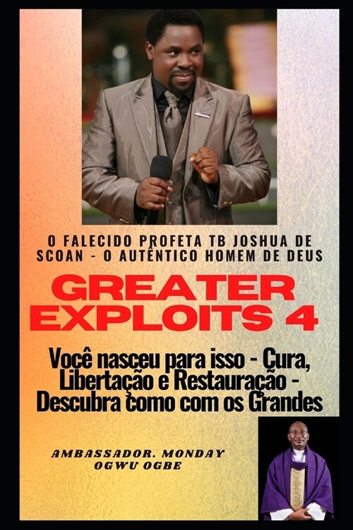 Greater Exploits - 4: O Falecido Profeta TB Joshua de SCOAN - O Aut?tico Homem de Deus Voc?nasceu para isso - Cura, Liberta豫o e Restaura? (Paperback)