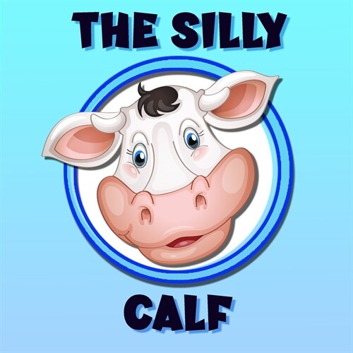 The Silly Calf: A Poem / Bedtime Story Brought To Life With Vibrant Pictures (Paperback)