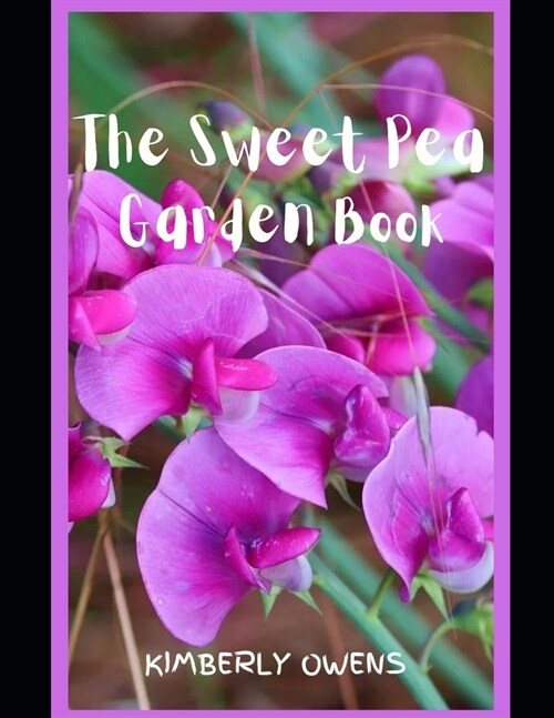 The Sweet Pea Garden Book: Grow, Harvest, and Arrange Stunning Peas (Paperback)