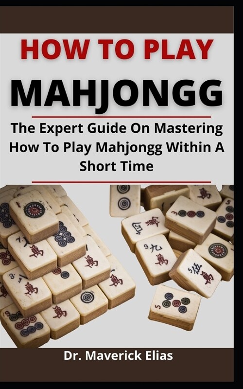 How To Play Mahjongg: The Expert Guide On Mastering How To Play Mahjongg Within A Short Time (Paperback)