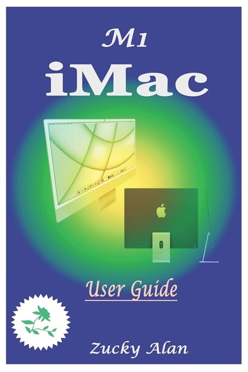 M1 iMAC USER GUIDE: The Ultimate Step By Step Technical Manual For Beginners And Seniors To Master Apples New 24-Inch iMac Model With Tip (Paperback)