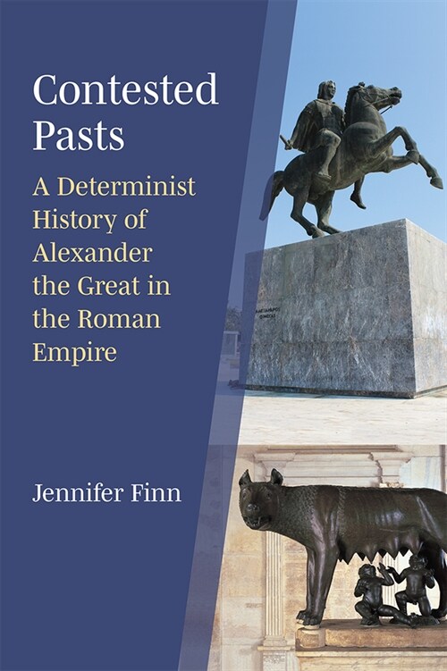 Contested Pasts: A Determinist History of Alexander the Great in the Roman Empire (Hardcover)