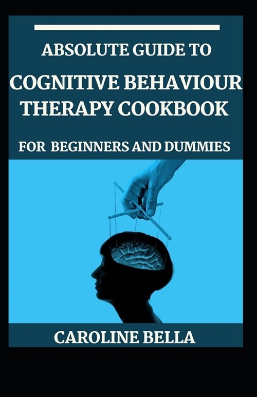 Absolute Guide To Cognitive Behaviour Therapy Cookbook For Beginners And Dummies (Paperback)