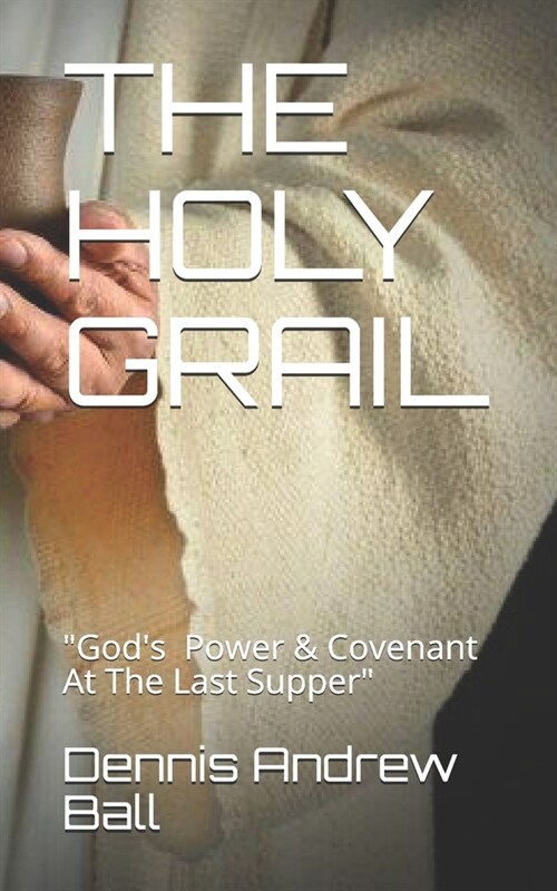 The Holy Grail: Gods Power & Covenant At The Last Supper (Paperback)