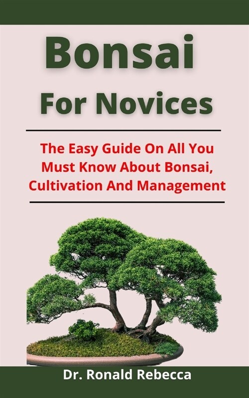 Bonsai For Novices: The Easy Guide On All You Must Know About Bonsai, Cultivation And Management (Paperback)
