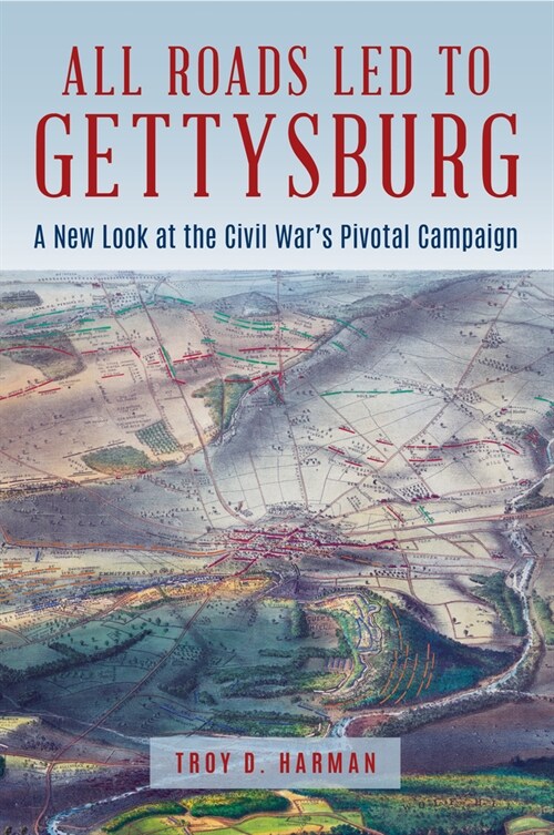 All Roads Led to Gettysburg: A New Look at the Civil Wars Pivotal Battle (Hardcover)