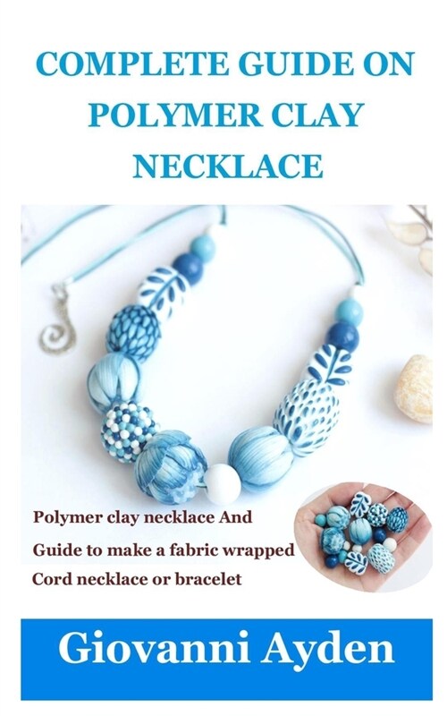 Complete Guide on Polymer Clay Necklace: Polymer clay necklace And guide to make a fabric-wrapped cord necklace or bracelet (Paperback)