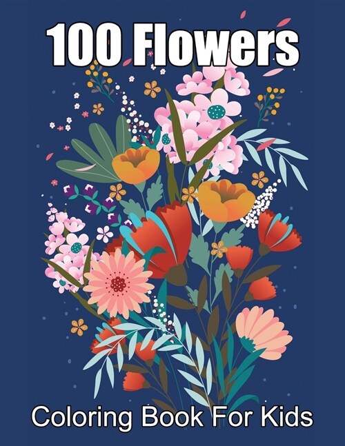 100 Flowers Coloring Book For Kids: Simple and Easy Coloring Book with realistic flowers, bouquets, floral designs, sunflowers, roses, leaves, butterf (Paperback)