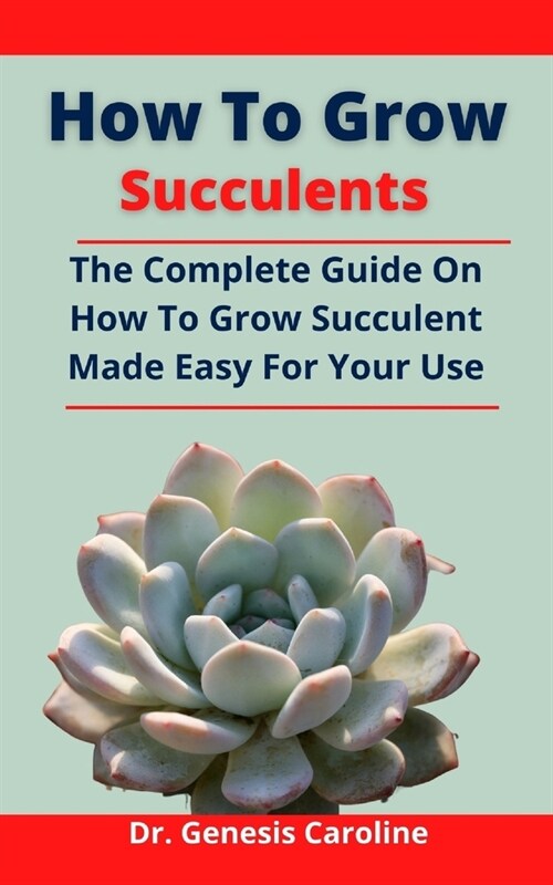 How To Grow Succulents: The Complete Guide On How To Grow Succulent Made Easy For Your Use (Paperback)