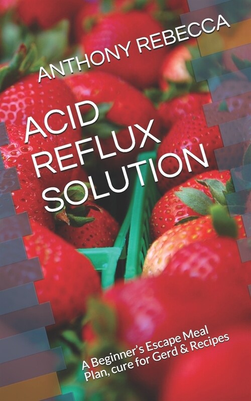 Acid Reflux Solution: A Beginners Escape Meal Plan, cure for Gerd & Recipes (Paperback)