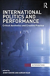 International Politics and Performance : Critical Aesthetics and Creative Practice (Paperback)