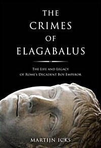 The Crimes of Elagabalus : The Life and Legacy of Romes Decadent Boy Emperor (Paperback)