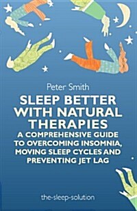 Sleep Better with Natural Therapies : A Comprehensive Guide to Overcoming Insomnia, Moving Sleep Cycles and Preventing Jet Lag (Paperback)