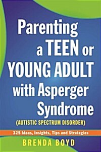 Parenting a Teen or Young Adult with Asperger Syndrome (Autism Spectrum Disorder) : 325 Ideas, Insights, Tips and Strategies (Paperback)