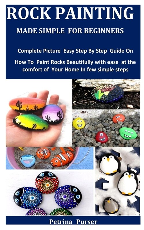 Rock Painting Made Simple For Beginners: Complete Picture Easy Step By Step Guide On How To Paint Rocks Beautifully with ease at the comfort of Your H (Paperback)