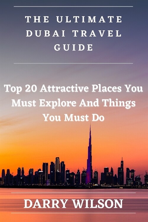 The Ultimate Dubai Travel Guide: Top 20 Attractive Places You Must Explore And Things You Must Do (Paperback)