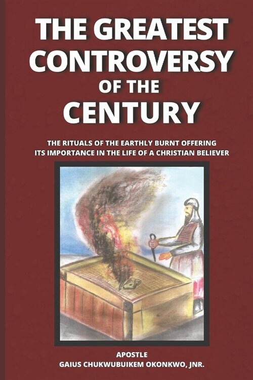 The Greatest Controversy of the Century: The Rituals of the Earthly Burnt Offering; Its Importance in the Life of a Christian Believer (Paperback)