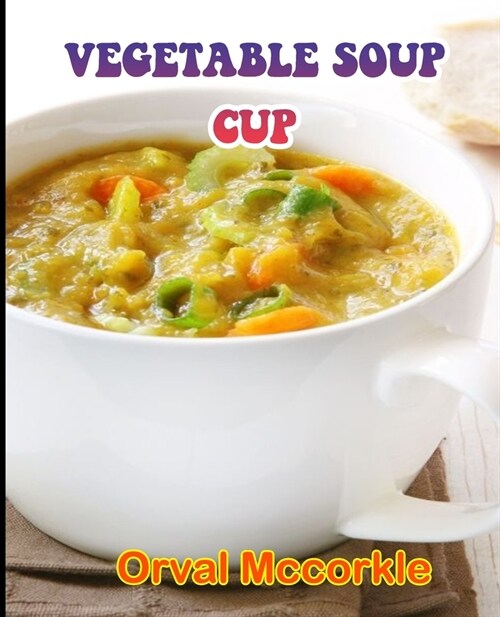 Vegetable Soup Cup: 150 recipe Delicious and Easy The Ultimate Practical Guide Easy bakes Recipes From Around The World vegetable soup cup (Paperback)