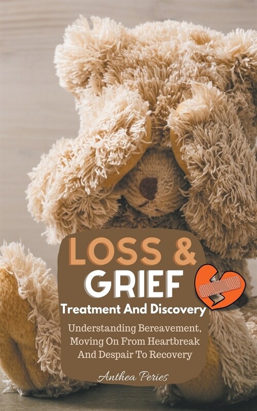 Loss And Grief: Treatment And Discovery Understanding Bereavement, Moving On From Heartbreak And Despair To Recovery (Paperback)