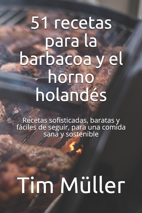 51 recetas para la barbacoa y el horno holand?: Recetas sofisticadas, baratas y f?iles de seguir, para una comida sana y sostenible (Paperback)