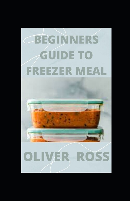Beginners Guide to Freezer Meal: Simple Recipes to Cook Now and Freeze for Later (Paperback)