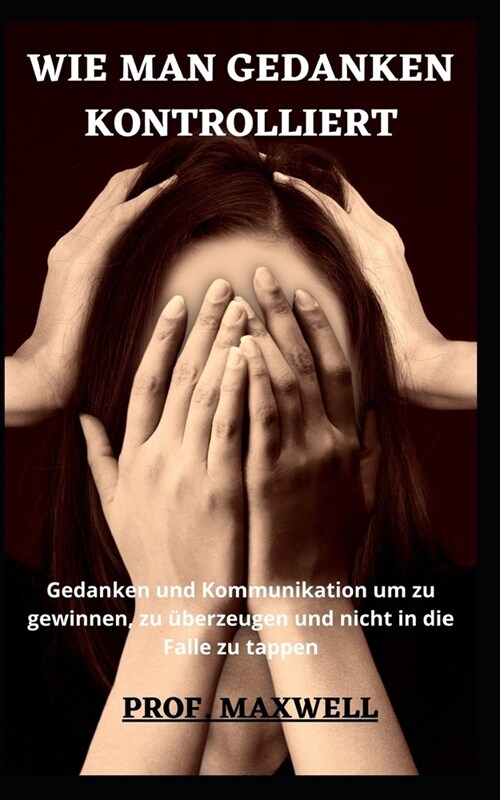 Wie Man Gedanken Kontrolliert: Gedanken und Kommunikation um zu gewinnen, zu ?erzeugen und nicht in die Falle zu tappen (Paperback)