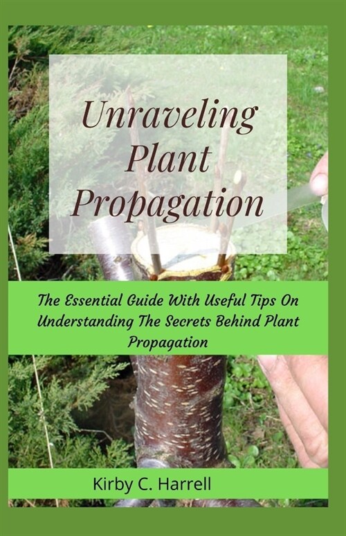 Unraveling Plant Propagation: The Essential Guide With Useful Tips On Understanding The Secrets Behind Plant Propagation (Paperback)