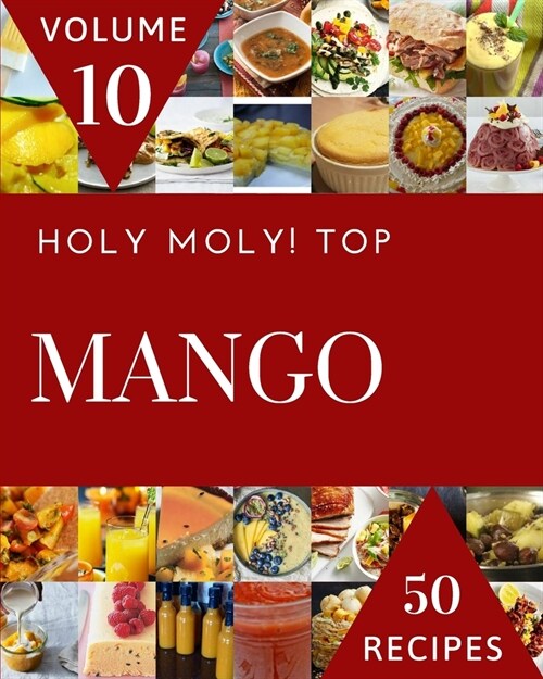 Holy Moly! Top 50 Mango Recipes Volume 10: From The Mango Cookbook To The Table (Paperback)