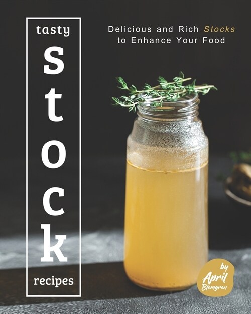 Tasty Stock Recipes: Delicious and Rich Stocks to Enhance Your Food (Paperback)