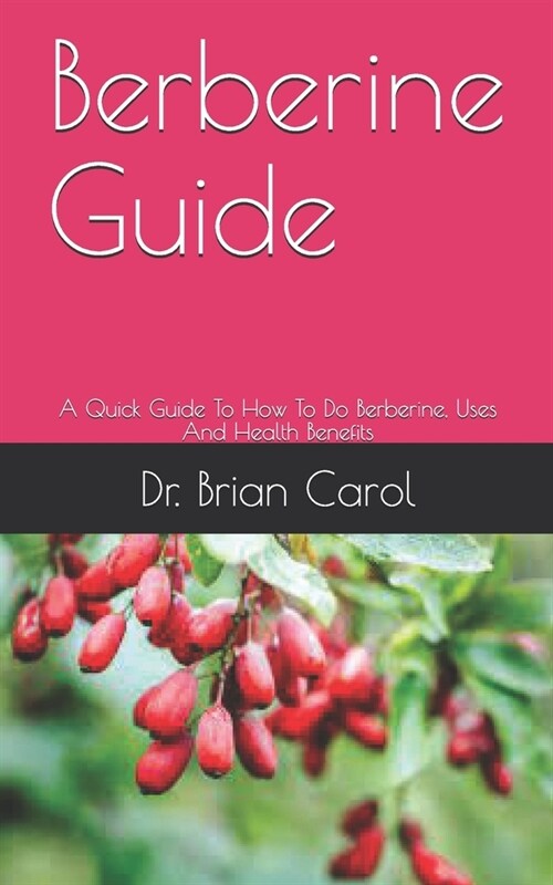 Berberine Guide: A Quick Guide To How To Do Berberine, Uses And Health Benefits (Paperback)