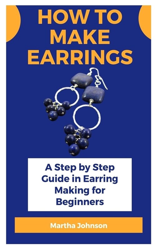 How to make earrings: A Step by Step Guide in Earring Making for Beginners (Paperback)