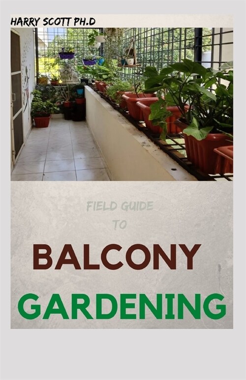 Field Guide To BALCONY GARDENING: Ways of Growing Herbs And Vegetable In a Little Space (Paperback)