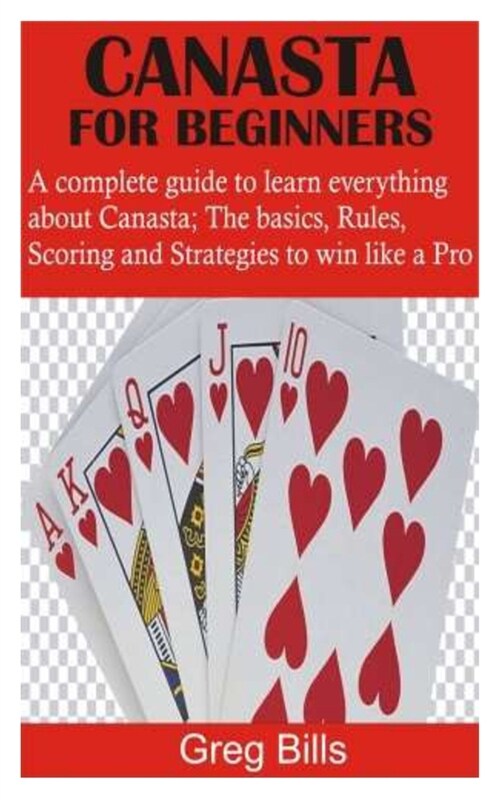Canasta for Beginners: A complete guide to learn everything about Canasta; The basics, Rules, Scoring and Strategies to win like a Pro (Paperback)