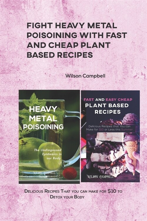 Fight Heavy Metal Poisoining with Fast and Cheap Plant Based Recipes: Delicious Recipes That you can make for $10 to Detox your Body (Paperback)