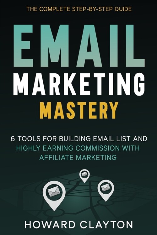 Email Marketing Mastery: 6 Tools For Building Email List and Highly Earning Commission With Affiliate Marketing (Paperback)