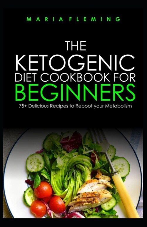 The Ketogenic Diet Cookbook for Beginners: 75+ Delicious Recipes to Reboot your Metabolism (Paperback)