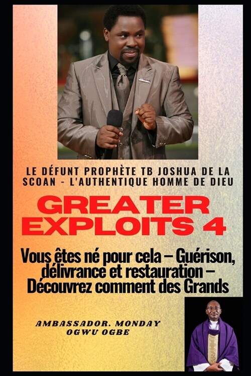 Greater exploits - 4: Le d?unt proph?e TB Joshua de la SCOAN - Lauthentique homme de Dieu Vous ?es n?pour cela - Gu?ison, d?ivrance e (Paperback)