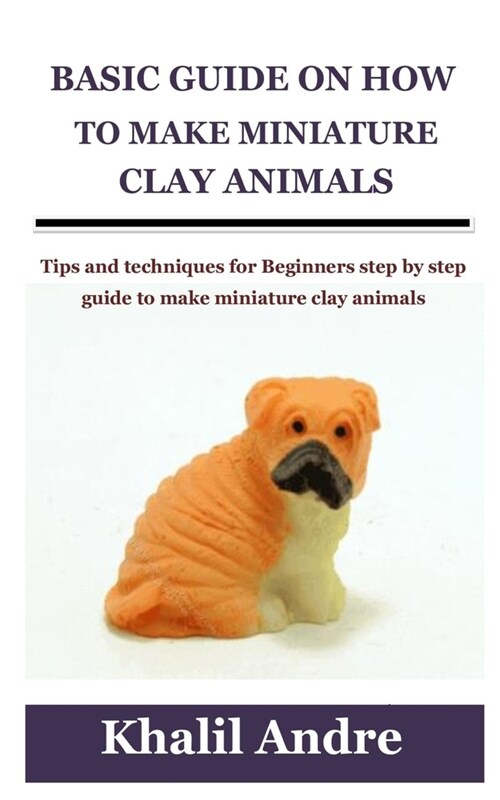 Basic Guide on How to Make Miniature Clay Animals: Tips and techniques for Beginners step by step guide to make miniature clay animals (Paperback)