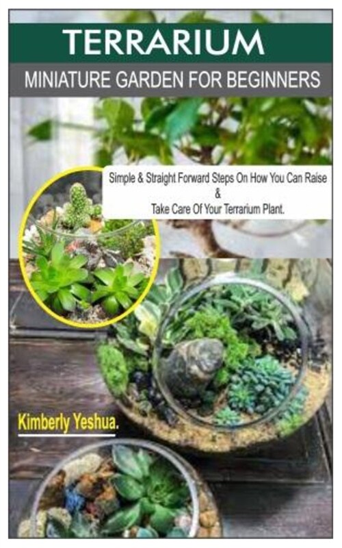 Terrarium Miniature Garden for Beginners. -: Simple & Straight Forward Steps On How You Can Raise & Take Good Care Of Your Terrarium Plant. (Paperback)