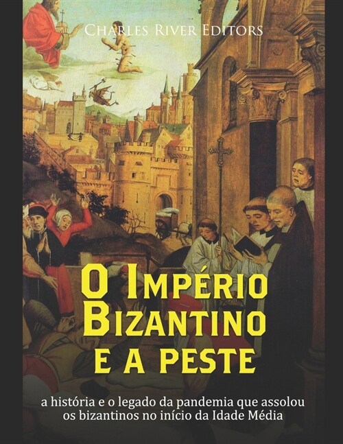 O Imp?io Bizantino e a peste: a hist?ia e o legado da pandemia que assolou os bizantinos no in?io da Idade M?ia (Paperback)