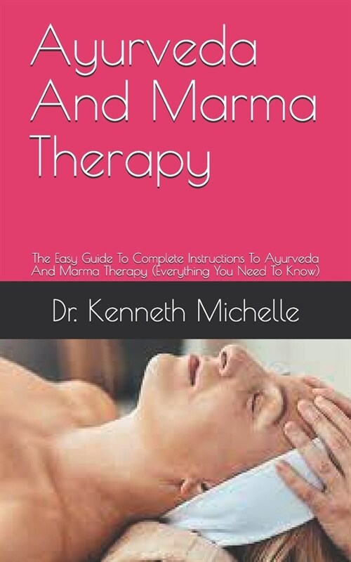 Ayurveda And Marma Therapy: The Easy Guide To Complete Instructions To Ayurveda And Marma Therapy (Everything You Need To Know) (Paperback)