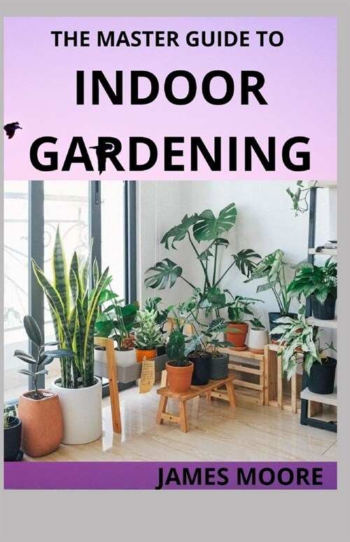 The Master Guide to Indoor Gardening: Learn Hoe To Grow Plant Indoor (Paperback)