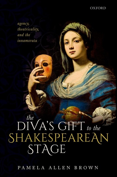 The Divas Gift to the Shakespearean Stage : Agency, Theatricality, and the Innamorata (Hardcover)