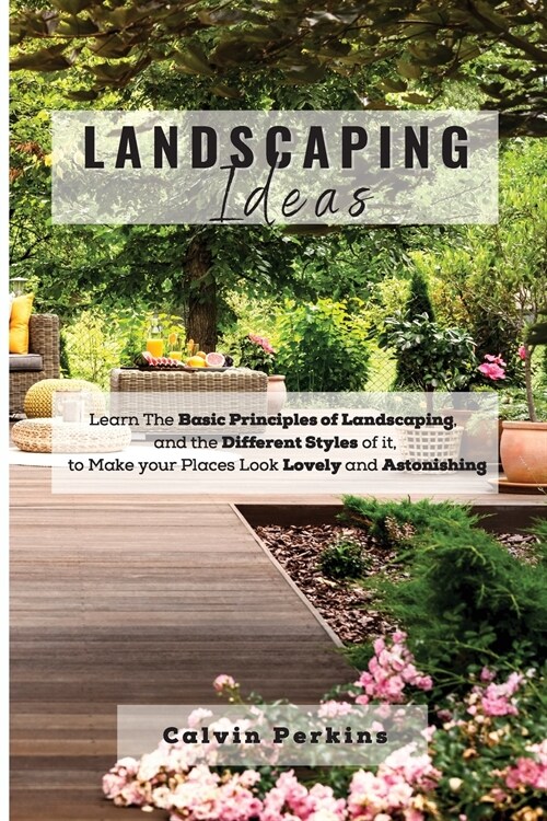 LANDSCAPING Ideas: Learn The Basic Principles of Landscaping, and the Different Styles of it, to Make your Places Look Lovely and Astonis (Paperback)