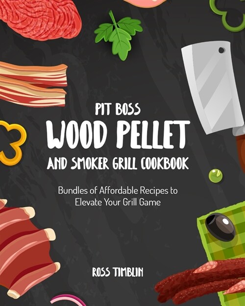 Pit Boss Wood Pellet and Smoker Grill Cookbook: Bundles of Affordable Recipes to Elevate Your Grill Game (Paperback)