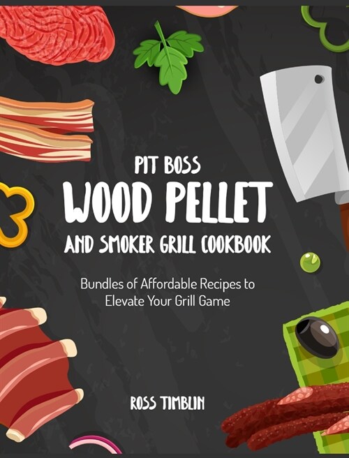 Pit Boss Wood Pellet and Smoker Grill Cookbook: Bundles of Affordable Recipes to Elevate Your Grill Game (Hardcover)