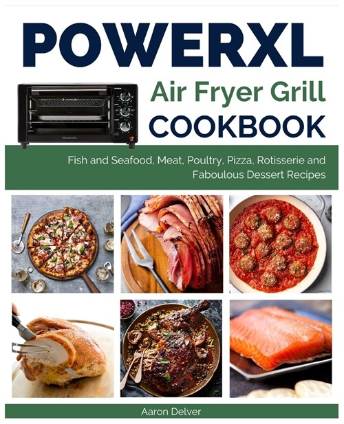 Power XL Air Fryer Grill Cookbook: Fish and Seafood, Meat, Poultry, Pizza, Rotisserie and Fabulous Dessert Recipes (Paperback)