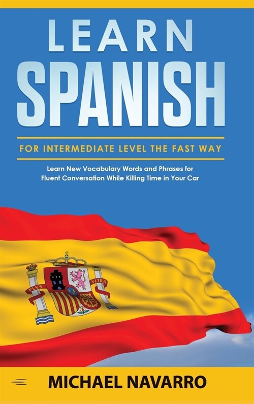 Learn Spanish for Intermediate Level the Fast Way: Learn New Vocabulary Words and Phrases for Fluent Conversation While Killing Time in Your Car. (Hardcover)